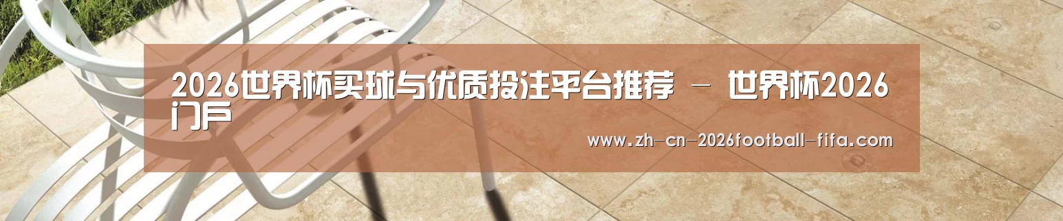 2026世界杯买球与优质投注平台推荐 - 世界杯2026门户