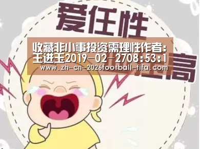 收藏非小事投资需理性作者:王进玉2019-02-2708:53:18来源:美术报前段时间，中国美术家协会换届，本是件正常|世界杯买球网站