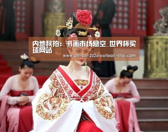 内地秋拍：书画市场悬空_世界杯买球网站