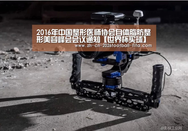 2016年中国整形医师协会自体脂肪整形美容峰会会议通知【世界杯买球】(图3) 世界杯买球平台